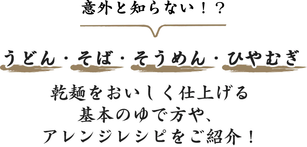 意外と知らない！？うどん・そば・そうめん・ひやむぎ 乾麺をおいしく仕上げる基本のゆで方や、アレンジレシピをご紹介！