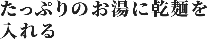 たっぷりのお湯に乾麺を入れる