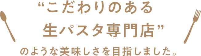 “こだわりのある生パスタ専門店” のような美味しさを目指しました。