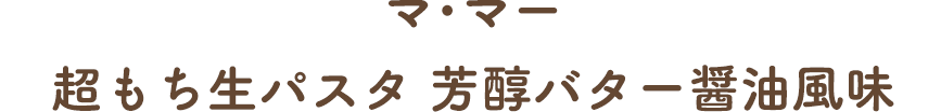 マ･マー  超もち生パスタ 芳醇バター醤油風味