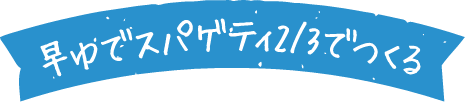 早ゆでスパゲティ2/3でつくる