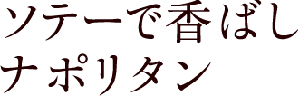 ソテーで香ばしナポリタン