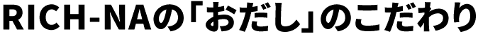 RICH-NAの「おだし」のこだわり