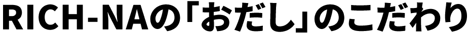 RICH-NAの「おだし」のこだわり