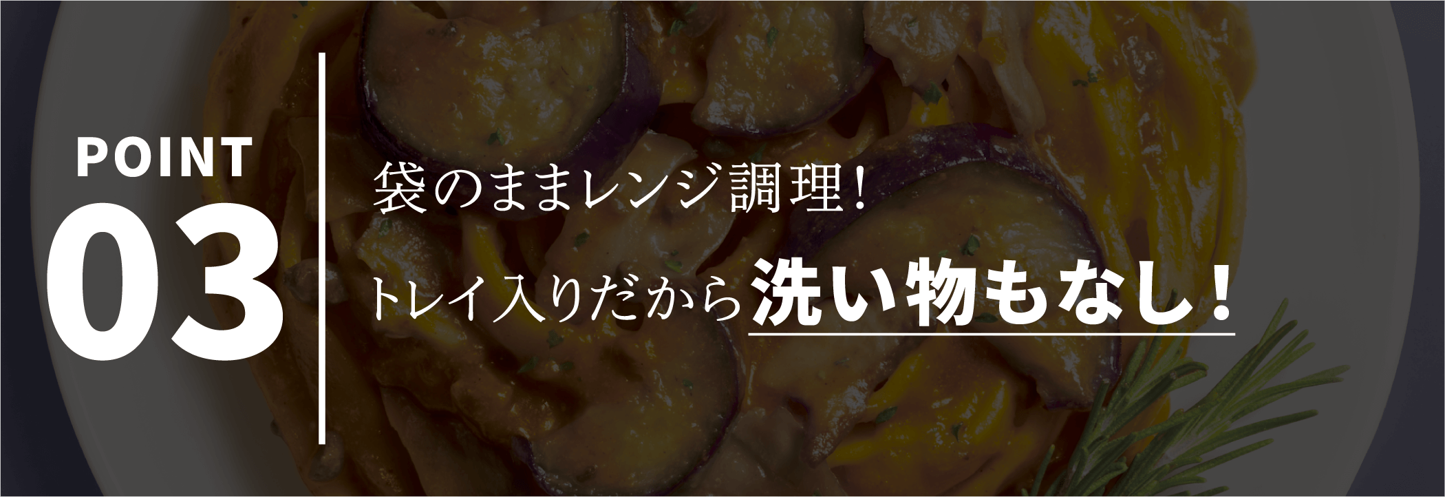 POINT03 袋のままレンジ調理！トレイ入りだから洗い物もなし！