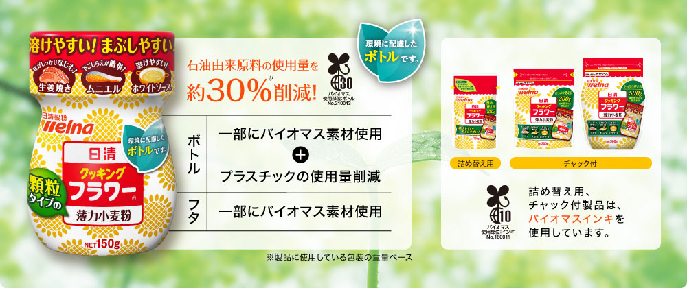 石油由来原料約30%削減！ ボトルは一部にバイオマス素材使用＋プラスチック薄肉化 フタは一部にバイオマス素材使用 ボトル以外の製品についてはバイオマスインキを使用しています。