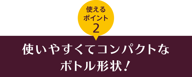 使えるポイント2 使いやすくてコンパクトなボトル形状