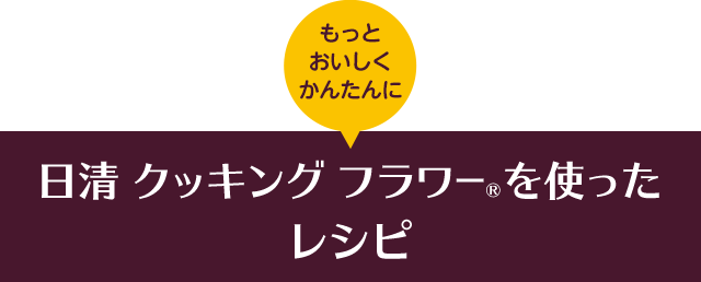 もっとおいしくかんたんに 日清 クッキング フラワーを使ったレシピ