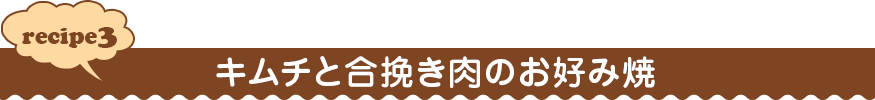 recipe３ キムチと合挽き肉のお好み焼