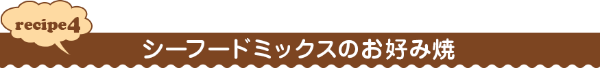 recipe４ シーフードミックスのお好み焼