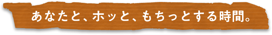 あなたと、ホッと、もちっとする時間。