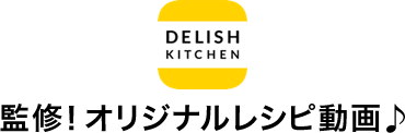 DELISH KITCHEN 監修！オリジナルレシピ動画