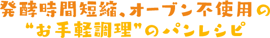 発酵時間短縮、オーブン不使用の“お手軽調理”のパンレシピ