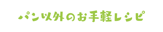 パン以外のお手軽レシピ