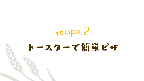 recipe.2 トースターで簡単ピザ