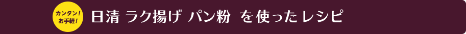 カンタン！お手軽！ 日清 ラク揚げ パン粉を使ったレシピ