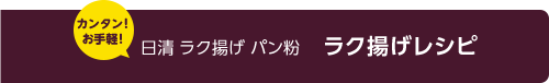 カンタン！お手軽！ 日清 ラク揚げ パン粉 ラク揚げレシピ