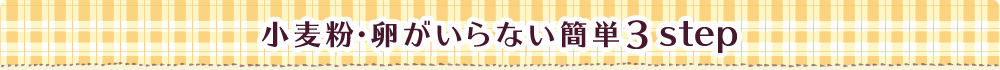 小麦粉・卵がいらない簡単3step