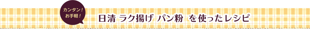 カンタン！お手軽！ 日清 ラク揚げ パン粉を使ったレシピ