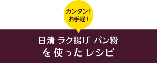 カンタン！お手軽！ 日清 ラク揚げ パン粉を使ったレシピ