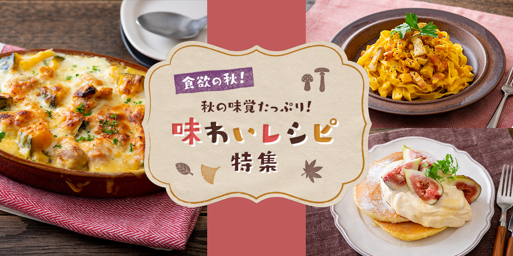 食欲の秋！秋の味覚たっぷり！味わいレシピ特集