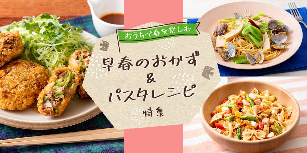 おうちで春を楽しむ 早春のおかず&パスタレシピ特集 おうちで春を楽しむ 早春のおかず&パスタレシピ特集