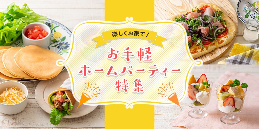 楽しくお家で!お手軽ホームパーティー特集 楽しくお家で!お手軽ホームパーティー特集