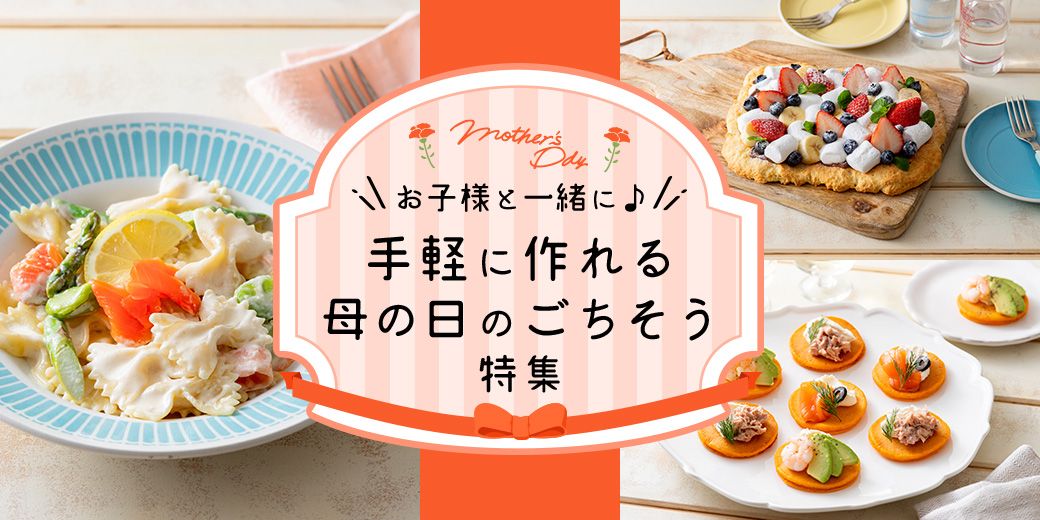 お子様と一緒に♪ 手軽に作れる母の日のごちそう特集 お子様と一緒に♪ 手軽に作れる母の日のごちそう特集