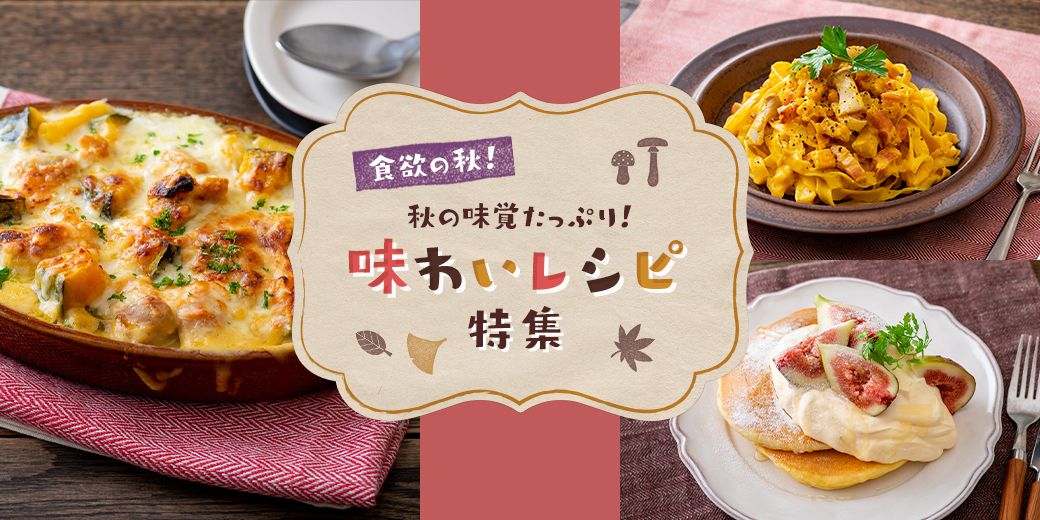 食欲の秋!秋の味覚たっぷり!味わいレシピ特集 食欲の秋!秋の味覚たっぷり!味わいレシピ特集