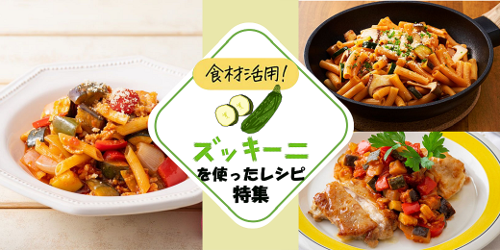 食材活用! 「ズッキーニ」を使ったレシピ特集 食材活用! 「ズッキーニ」を使ったレシピ特集