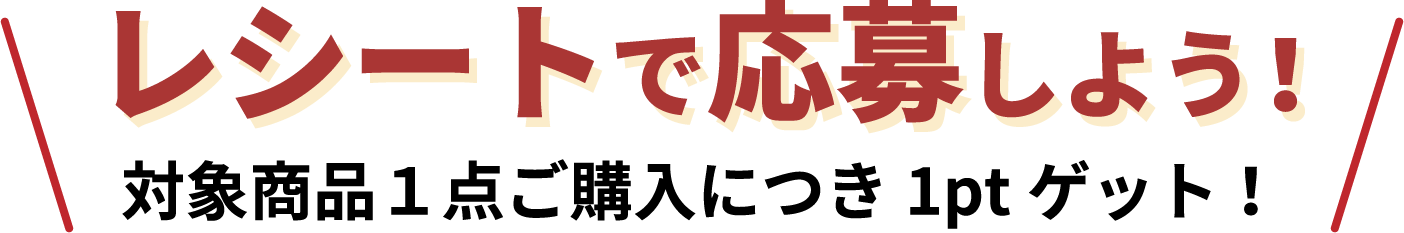 レシートで応募しよう！対象商品1点ご購入につき1ptゲット！