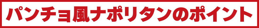 パンチョ風ナポリタンのポイント