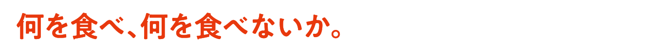 何を食べ、何を食べないか。