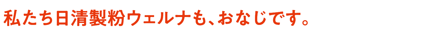私たち日清製粉ウェルナも、おなじです。