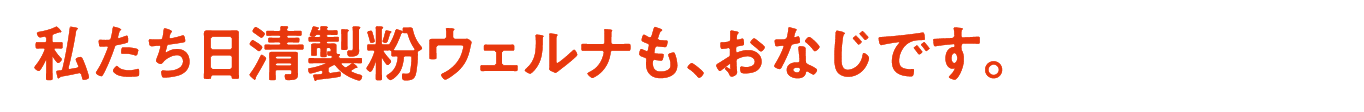 私たち日清製粉ウェルナも、おなじです。