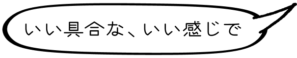 いい具合な、いい感じで